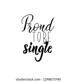 Proud to be single. Lettering. Vector hand drawn motivational and inspirational quote. Calligraphic poster.