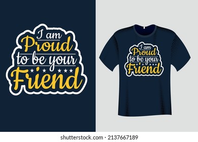 I am proud to be your friend T Shirt Design