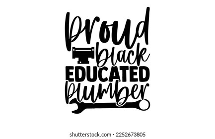 Proud Black Educated Plumber - Plumber T shirt Design. Hand drawn lettering phrase, calligraphy vector illustration. eps, svg Files for Cutting svg