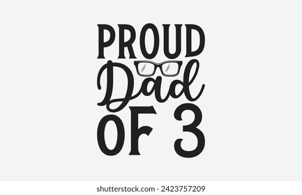 Proud Dad Of 3 - Father's Day T Shirt Design, Modern calligraphy, Typography Vector for poster, banner, flyer and mug.