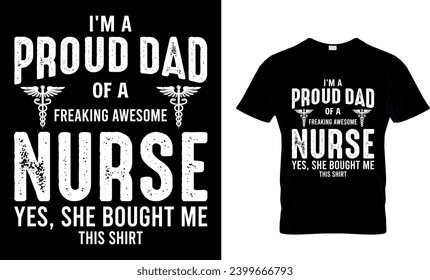 I'M A PROUD DAD OF A FREAKING AWESOME NURSE YES, SHE BOUGHT ME THIS SHIRT