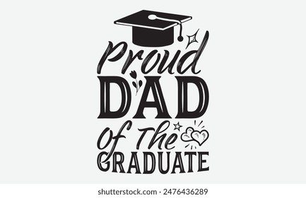 Proud Dad Of The Graduate - Graduation T-Shirt Designs, Take Your Dream Seriously, It's Never Too Late To Start Something New,  Calligraphy Motivational Good Quotes, For Mugs , Hoodie, Wall, Banner.