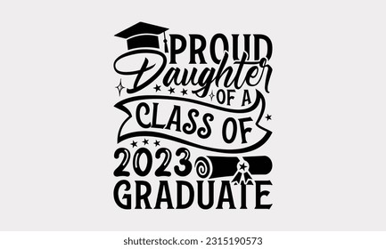 Orgullosa Hija De Una Clase De Graduado De 2023 - Diseño De Camisetas Graduadas, Tipografía Y Diseño De Camisetas De Moda Para Su Uso Personal Y De Negocios Impresos.