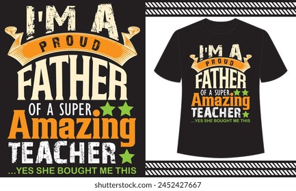 i'm a proud father of a super amazing teacher ...yes she bought me this t shirt design