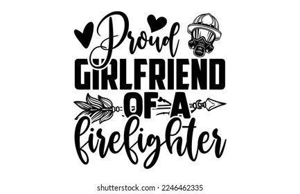 Proud Girlfriend Of A Firefighter - Vector illustration with Firefighter quotes Design. Hand drawn Lettering for poster, t-shirt, card, invitation, sticker. svg for Cutting Machine, Silhouette Cameo,  svg