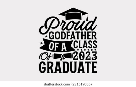 Proud Godfather Of A Class Of 2023 Graduate - Graduation T-Shirt Design, Typography And Trendy T-Shirt Design For Your Print-On-Demand Business And Personal Use.