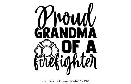 Proud Grandma Of A Firefighter - Vector illustration with Firefighter quotes Design. Hand drawn Lettering for poster, t-shirt, card, invitation, sticker. svg for Cutting Machine, Silhouette Cameo svg