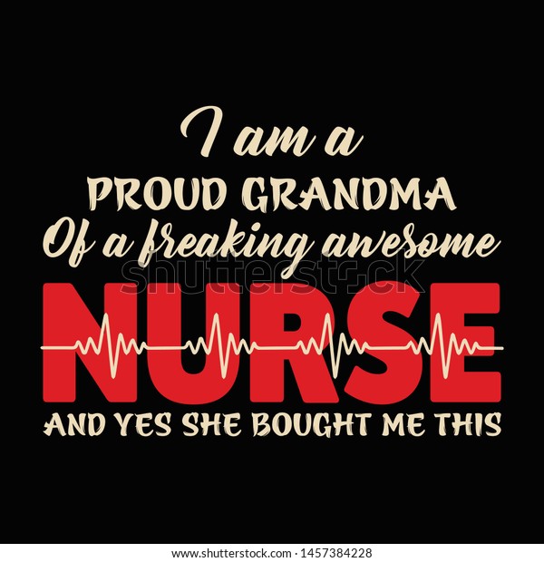 I am a proud grandma of a\
freaking awesome nurse and yes she bought me this. Nurse t shirts\
design