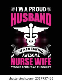 I'm a proud husband of a freaking awesome nurse wife yes she bought me this shirt t-shirt design