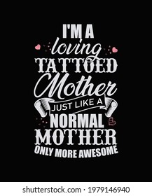 I'm a proud Loving tattooed mother just like a normal mother only more awesome. - Mother t-shirt design. Vector Graphic, typographic, Poster or T-shirt. mom simple Vector. Illustration