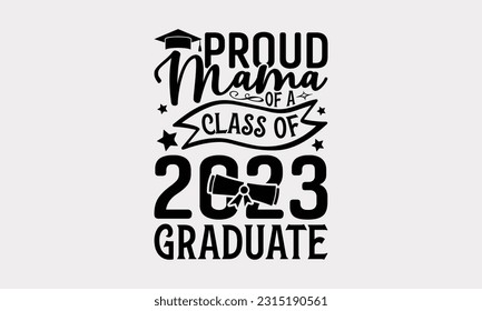 Proud Mama Of A Class Of 2023 Graduate - Graduation T-Shirt Design, Typography And Trendy T-Shirt Design For Your Print-On-Demand Business And Personal Use.