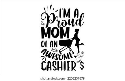 I’m A Proud Mom Of An Awesome Cashier $ - Cashier T shirt Design, Hand drawn vintage illustration with hand-lettering and decoration elements, Cut Files for Cricut Svg, Digital Download