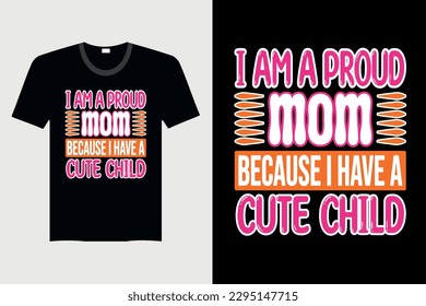 I Am A Proud Mom Because I Have A Cute Child - Mother's day T-shirt Design, Vector Graphic, Vintage, Typography, T-shirt Vector