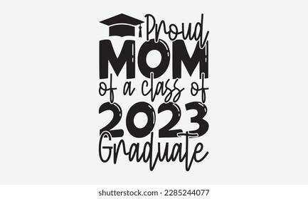 Proud mom of a class of 2023 Graduate - Graduate Hand-drawn lettering phrase, SVG t-shirt design, Calligraphy t-shirt design,  White background, Handwritten vector, eps 10.
