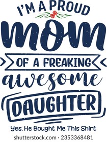 I’m a proud mom of a freaking awesome daughter yes. She bought me this shirt t-shirt design