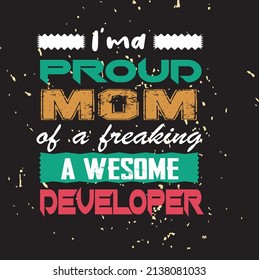 I’ma proud mom of a freaking awesome developer..... T-shirt Template