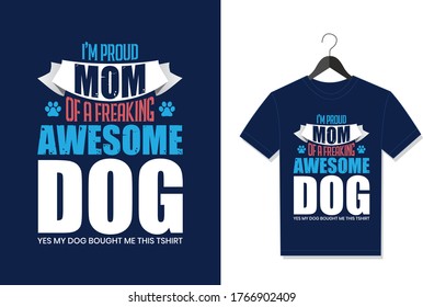 I'M Proud Mom Of A Freaking Awesome Dog Yes My Dog Bought Me This Shirt. Typography Vector graphic for t shirt. Vector Poster, typographic quote or t-shirt.