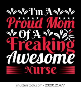 I'm a proud mom of a freaking awesome nurse Happy mother's day shirt print template, Typography design for mother's day, mom life, mom boss, lady, woman, boss day, girl, birthday  svg