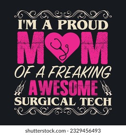 I'M A PROUD MOM OF A FREAKING AWESOME SURGICAL TECH  ,best nurse t shirt design, nursing t-shirt design ideas,  new nurse t shirt design vector. cool nursing t-shirt design.