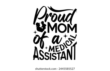 Proud mom of a medical assistant - Mom t-shirt design, isolated on white background, this illustration can be used as a print on t-shirts and bags, cover book, template, stationary or as a poster. svg