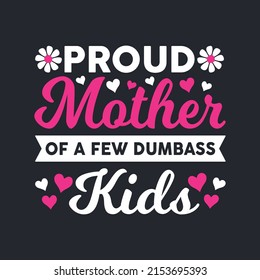 Proud Mother Of A Few Dumbass Kids. Mother's Day T-Shirt Design, Posters, Greeting Cards, Textiles, and Sticker Vector Illustration