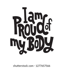 I am proud of my body - hand drawn vector lettering, sketch quote. Body positive, mental health slogan stylized typography. Social media, poster, greeting card, banner, textile, design element.