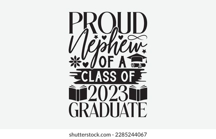 Proud Nephew of a class of 2023 Graduate - Graduate Hand-drawn lettering phrase, SVG t-shirt design, Calligraphy t-shirt design,  White background, Handwritten vector, eps 10.