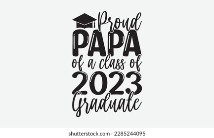 Proud papa of a class of 2023 Graduate - Graduate Hand-drawn lettering phrase, SVG t-shirt design, Calligraphy t-shirt design,  White background, Handwritten vector, eps 10.