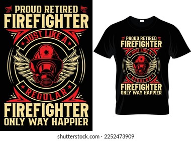 PROUD RETIRED FIREFIGHTER JUST LIKE A REGULAR FIREFIGHTER ONLY WAY HAPPIER