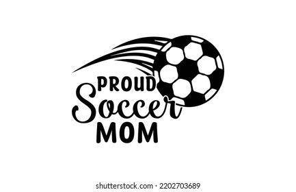   Proud Soccer Mom -   Lettering design for greeting banners, Mouse Pads, Prints, Cards and Posters, Mugs, Notebooks, Floor Pillows and T-shirt prints design.
 svg