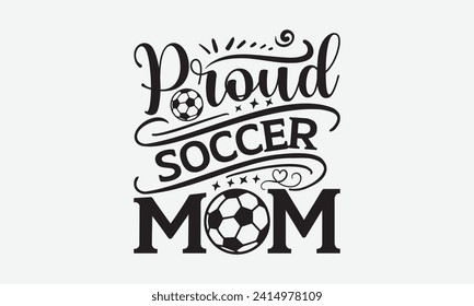 Proud soccer mom - Soccer T-Shirt Design, Modern calligraphy, Cut Files for Cricut, Typography Vector for poster, banner, flyer and mug.