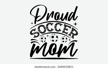Proud Soccer Mom - Mom t-shirt design, isolated on white background, this illustration can be used as a print on t-shirts and bags, cover book, template, stationary or as a poster. svg