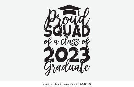 Proud Squad of a class of 2023 Graduate - Graduate Hand-drawn lettering phrase, SVG t-shirt design, Calligraphy t-shirt design,  White background, Handwritten vector, eps 10. svg