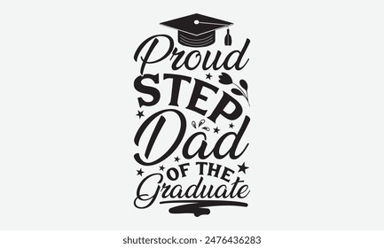 Proud Step Dad Of The Graduate - Graduation T-Shirt Designs, Conceptual Handwritten Phrase Calligraphic, Vector Illustration With Hand-Drawn Lettering, For Poster, Hoodie, Wall, Banner, Flyer.