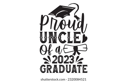 Proud Uncle Of A 2023 Graduate - Graduation T Shirt Design, Hand drawn lettering phrase, Cutting and Silhouette, card, Typography Vector illustration for poster, banner, flyer and mug.