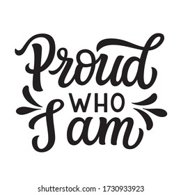 Proud who I am. Hand drawn quote isolated on white background. Pride day vector typography for posters, cards, t shirts, stickers, social media