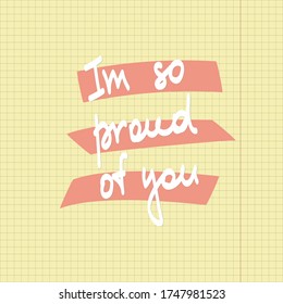 I am so proud of you. Motivational quote on the background of a notebook sheet. Hand drawn modern brush calligraphy for invitations and greeting cards, t-shirts, prints and posters.