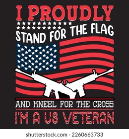 I proudly stand for the flag and kneel for the cross, I'm a U.S veteran-Veterans T-shirt Design, US army T-shirt design template