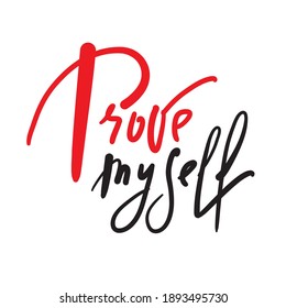 Prove myself - inspire motivational quote. Hand drawn lettering. Print for inspirational poster, t-shirt, bag, cups, card, flyer, sticker, badge. Phrase for self development, personal growth