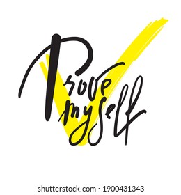 Prove myself - inspire motivational quote. Hand drawn lettering. Print for inspirational poster, t-shirt, bag, cups, card, flyer, sticker, badge. Phrase for self development, personal growth