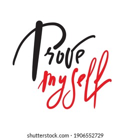 Prove myself - inspire motivational quote. Hand drawn lettering. Print for inspirational poster, t-shirt, bag, cups, card, flyer, sticker, badge. Phrase for self development, personal growth