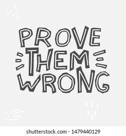 Prove Them Wrong - cute inscription. Motivating phrase. Hand drawn doodle lettering. Vector illustration. Gray background. For banners, posters and prints on clothing.