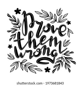 Prove them wrong. Inspirational handwritten quote surrounded by floral elements. Decorative poster with black text inscription on white background. Motivational slogan card with hand drawn lettering.