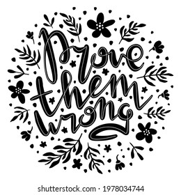 Prove them wrong. Inspirational handwritten quote surrounded by floral elements. Decorative poster with black text inscription on white background. Motivational slogan card with hand drawn lettering.