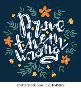 Prove them wrong. Inspirational handwritten quote surrounded by floral elements. Decorative poster with text inscription on dark background. Motivational slogan card with hand drawn lettering.
