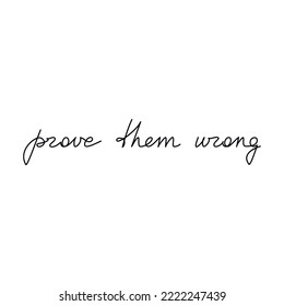 Prove Them Wrong inspirational quote slogan handwritten lettering. One line continuous phrase vector drawing. Modern calligraphy, text design element for print, banner, wall art poster, card.