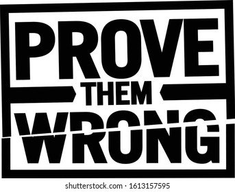 Prove them wrong. Motivational quote.