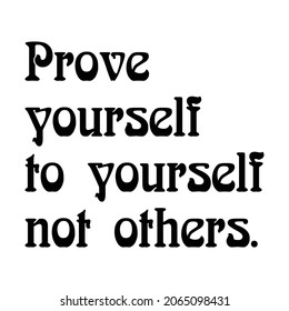 Prove yourself to yourself not others