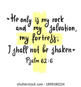 Psalm 62:6 - inspire motivational religious quote. Hand drawn beautiful lettering. Print for inspirational poster, t-shirt, bag, cups, card, flyer, sticker, badge. Elegance vector writing
