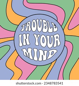 Psychedelic groovy slogan of Trouble in your mind. Trendy hippie print for graphic tee, streetwear, hoodie. Vintage retro symbol. Nostalgia for 1960s, 1970s - Vector artwork.